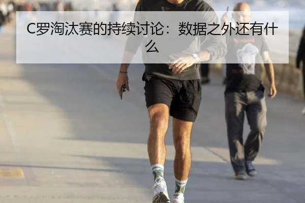 C罗淘汰赛的持续讨论：数据之外还有什么